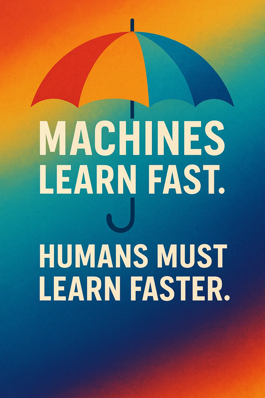 Machines learn fast. Humans must learn faster.